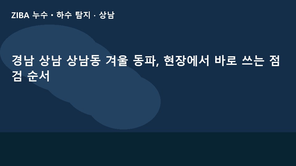 경남 상남 상남동 겨울 동파, 현장에서 바로 쓰는 점검 순서