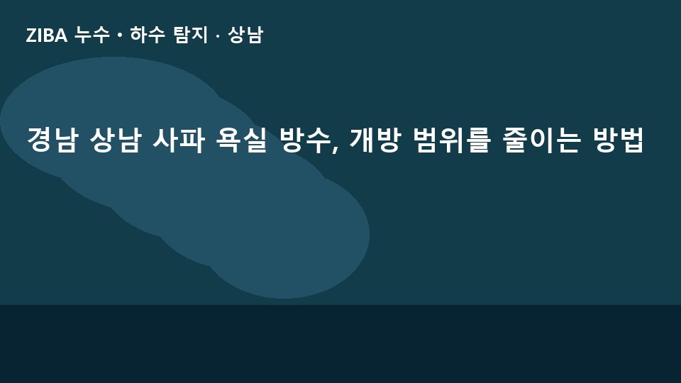 경남 상남 사파 욕실 방수, 개방 범위를 줄이는 방법