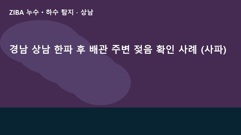 경남 상남 한파 후 배관 주변 젖음 확인 사례 (사파)